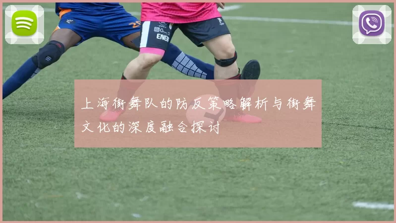 上海街舞队的防反策略解析与街舞文化的深度融合探讨