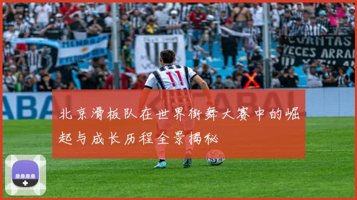 北京滑板队在世界街舞大赛中的崛起与成长历程全景揭秘