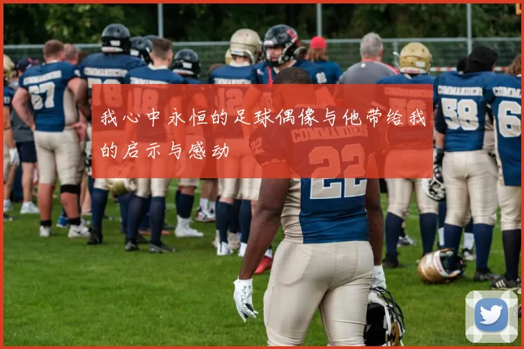 我心中永恒的足球偶像与他带给我的启示与感动