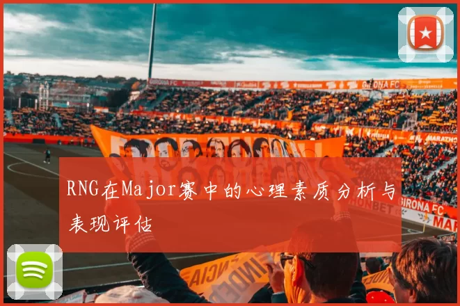 RNG在Major赛中的心理素质分析与表现评估