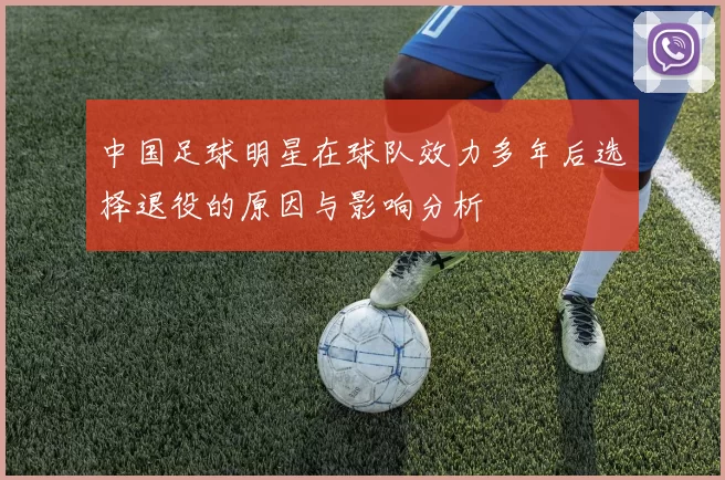中国足球明星在球队效力多年后选择退役的原因与影响分析