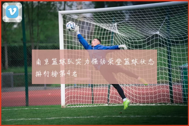 南京篮球队实力强劲荣登篮球状态排行榜第4名