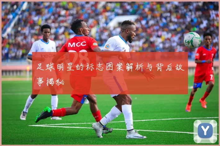 足球明星的标志图案解析与背后故事揭秘