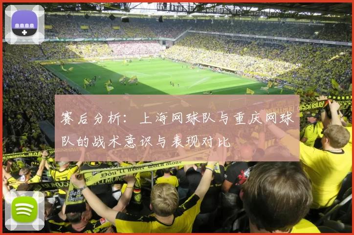 赛后分析：上海网球队与重庆网球队的战术意识与表现对比