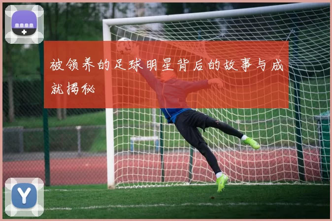 被领养的足球明星背后的故事与成就揭秘