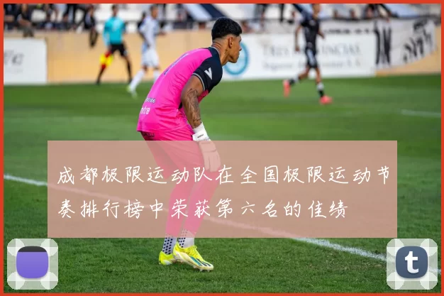 成都极限运动队在全国极限运动节奏排行榜中荣获第六名的佳绩