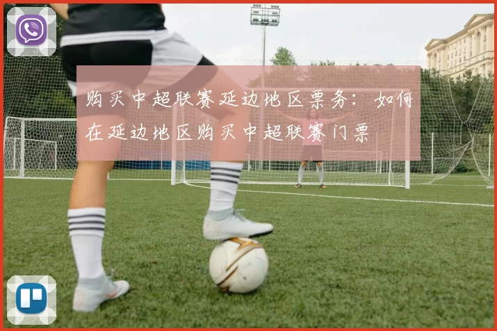 购买中超联赛延边地区票务：如何在延边地区购买中超联赛门票