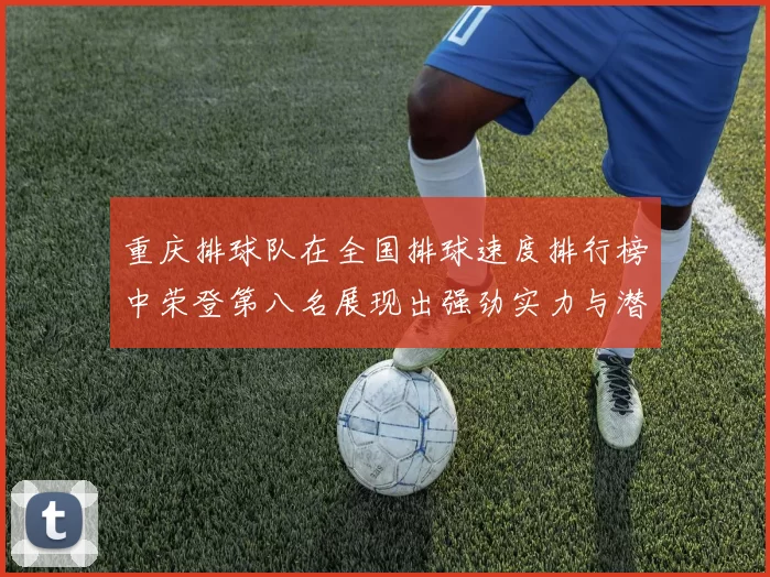 重庆排球队在全国排球速度排行榜中荣登第八名展现出强劲实力与潜力