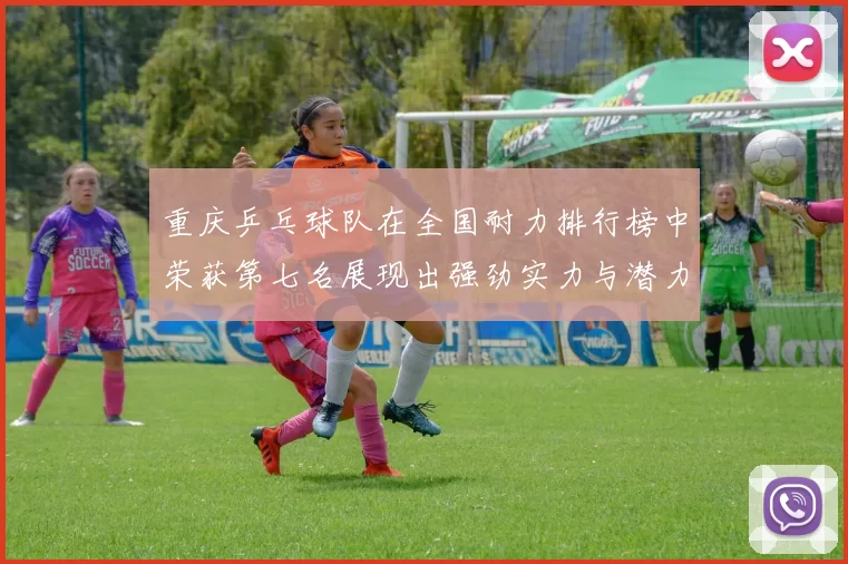 重庆乒乓球队在全国耐力排行榜中荣获第七名展现出强劲实力与潜力
