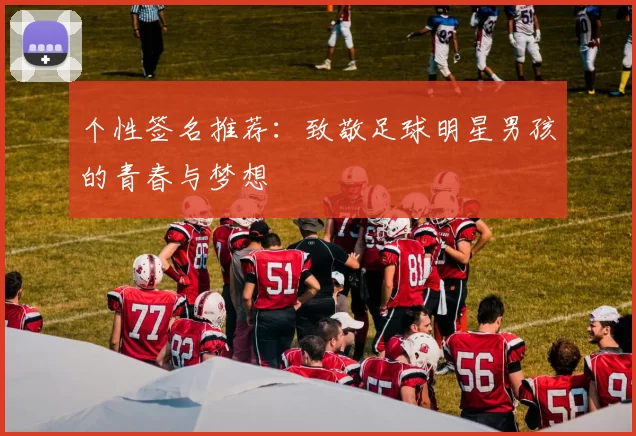 个性签名推荐：致敬足球明星男孩的青春与梦想